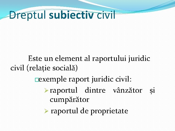 Dreptul subiectiv civil Este un element al raportului juridic civil (relație socială) �exemple raport