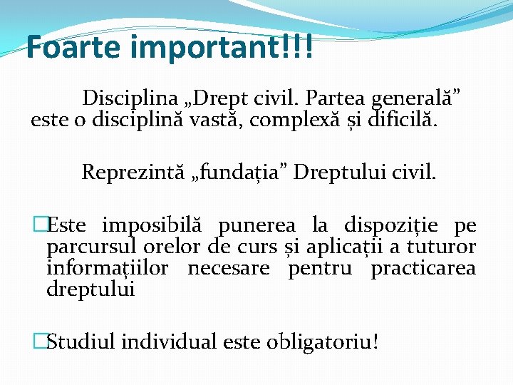 Foarte important!!! Disciplina „Drept civil. Partea generală” este o disciplină vastă, complexă și dificilă.