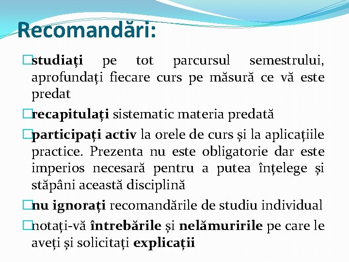 Recomandări: �studiați pe tot parcursul semestrului, aprofundați fiecare curs pe măsură ce vă este