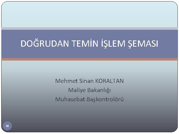 DOĞRUDAN TEMİN İŞLEM ŞEMASI Mehmet Sinan KORALTAN Maliye Bakanlığı Muhasebat Başkontrolörü 34 