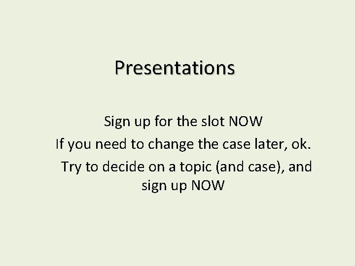 Presentations Sign up for the slot NOW If you need to change the case