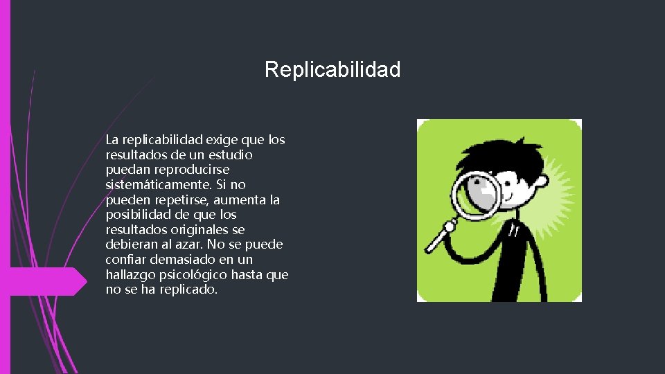 Replicabilidad La replicabilidad exige que los resultados de un estudio puedan reproducirse sistemáticamente. Si