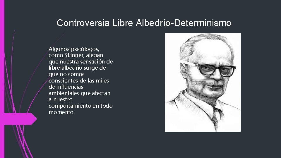 Controversia Libre Albedrío-Determinismo Algunos psicólogos, como Skinner, alegan que nuestra sensación de libre albedrío