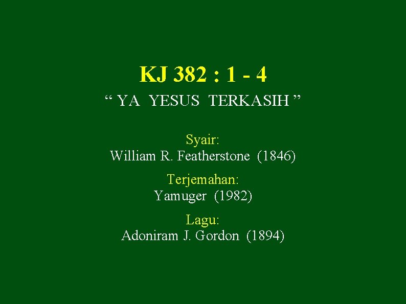 KJ 382 : 1 - 4 “ YA YESUS TERKASIH ” Syair: William R.