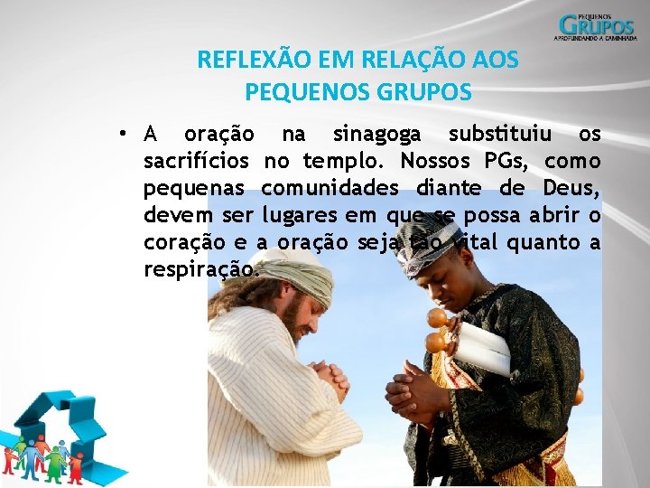 REFLEXÃO EM RELAÇÃO AOS PEQUENOS GRUPOS • A oração na sinagoga substituiu os sacrifícios