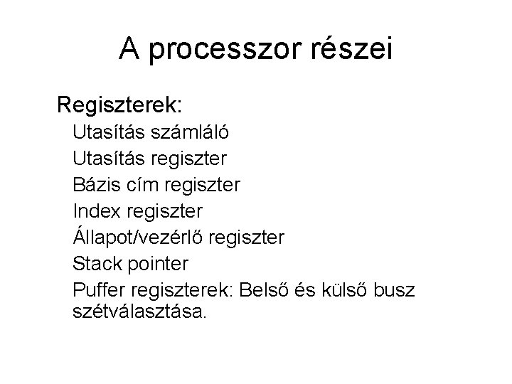 A processzor részei Regiszterek: Utasítás számláló Utasítás regiszter Bázis cím regiszter Index regiszter Állapot/vezérlő