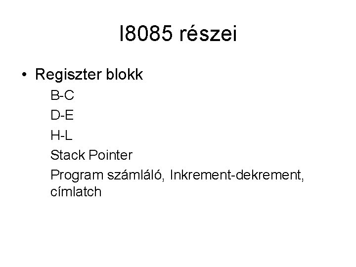 I 8085 részei • Regiszter blokk B-C D-E H-L Stack Pointer Program számláló, Inkrement-dekrement,