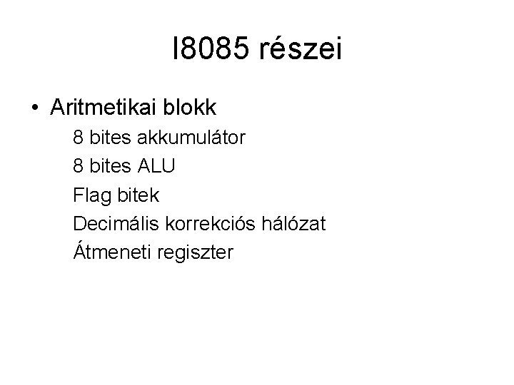 I 8085 részei • Aritmetikai blokk 8 bites akkumulátor 8 bites ALU Flag bitek