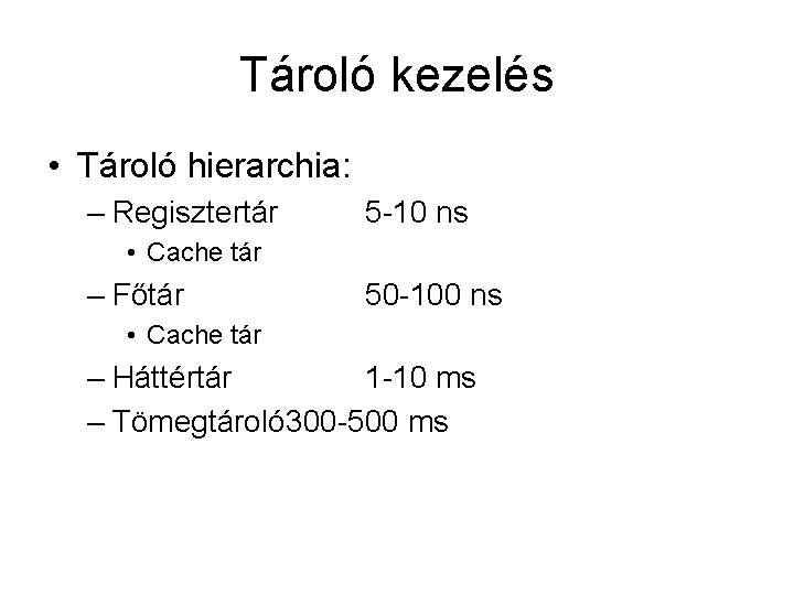 Tároló kezelés • Tároló hierarchia: – Regisztertár 5 -10 ns • Cache tár –