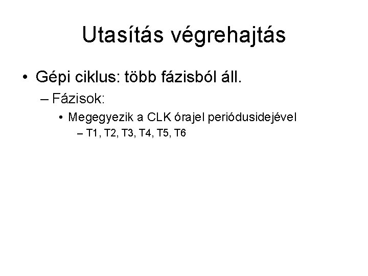 Utasítás végrehajtás • Gépi ciklus: több fázisból áll. – Fázisok: • Megegyezik a CLK