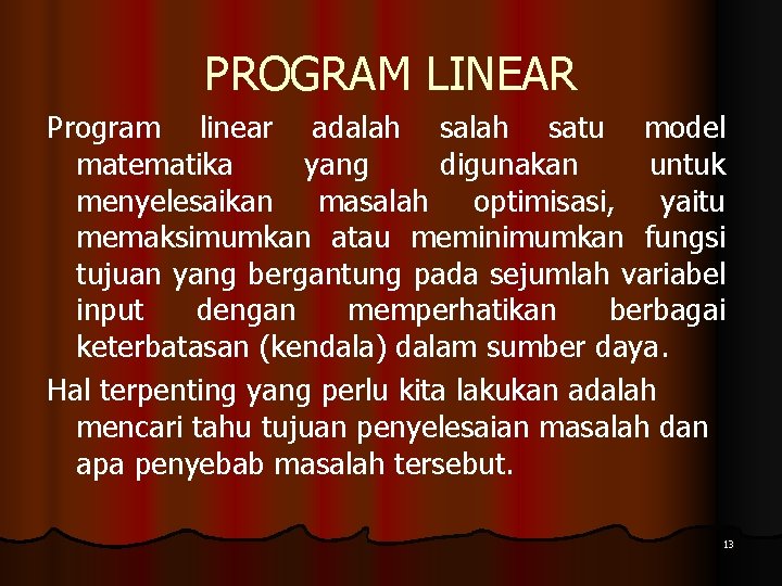 PROGRAM LINEAR Program linear adalah satu model matematika yang digunakan untuk menyelesaikan masalah optimisasi,