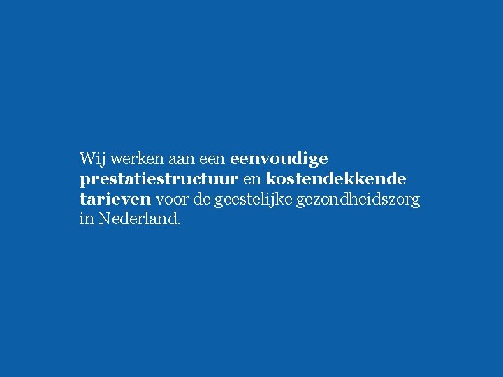 Wij werken aan eenvoudige prestatiestructuur en kostendekkende tarieven voor de geestelijke gezondheidszorg in Nederland.