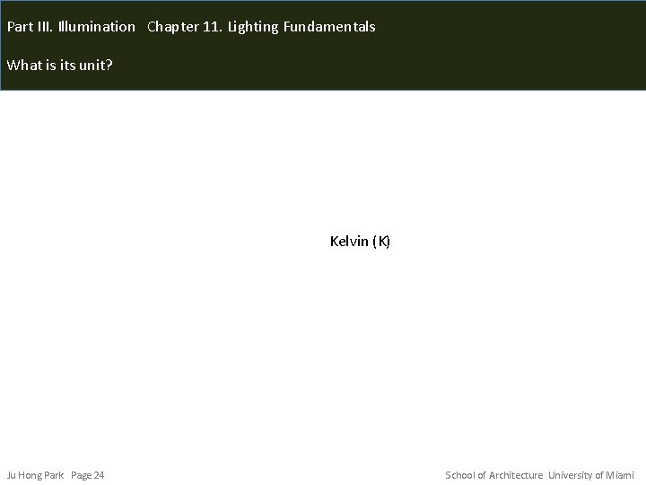 Part III. Illumination Chapter 11. Lighting Fundamentals What is its unit? Kelvin (K) Ju