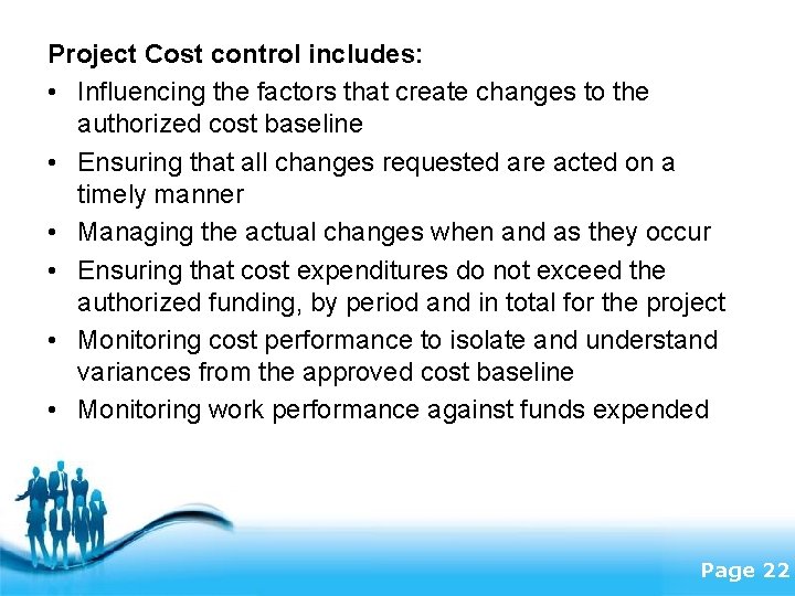 Project Cost control includes: • Influencing the factors that create changes to the authorized