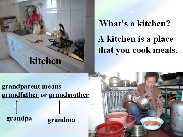 What’s a kitchen? A kitchen is a place that you cook meals. kitchen grandparent