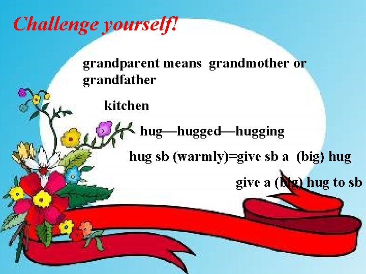 Challenge yourself! grandparent means grandmother or grandfather kitchen hug—hugged—hugging hug sb (warmly)=give sb a