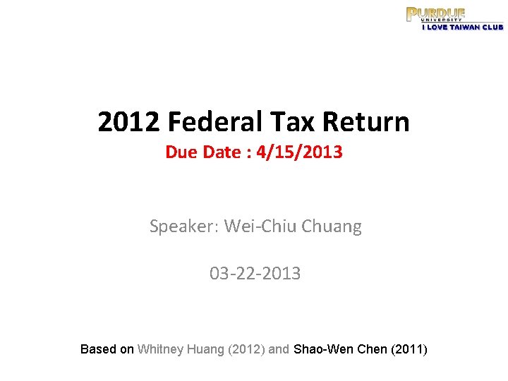 2012 Federal Tax Return Due Date : 4/15/2013 Speaker: Wei-Chiu Chuang 03 -22 -2013