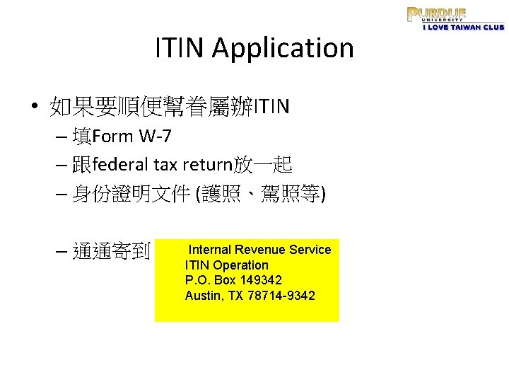 ITIN Application • 如果要順便幫眷屬辦ITIN – 填Form W-7 – 跟federal tax return放一起 – 身份證明文件 (護照、駕照等)