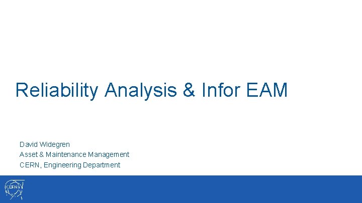 Reliability Analysis & Infor EAM David Widegren Asset & Maintenance Management CERN, Engineering Department