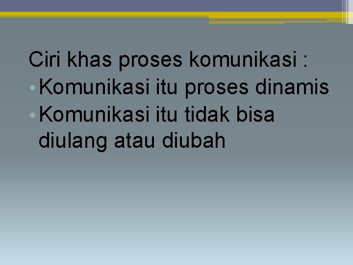 Ciri khas proses komunikasi : • Komunikasi itu proses dinamis • Komunikasi itu tidak