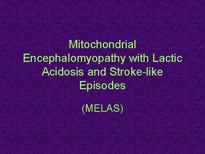 Mitochondrial Encephalomyopathy with Lactic Acidosis and Stroke-like Episodes (MELAS) Mitochondrial Encephalomyopathy with Lactic Acidosis and Stroke-like Episodes (MELAS)