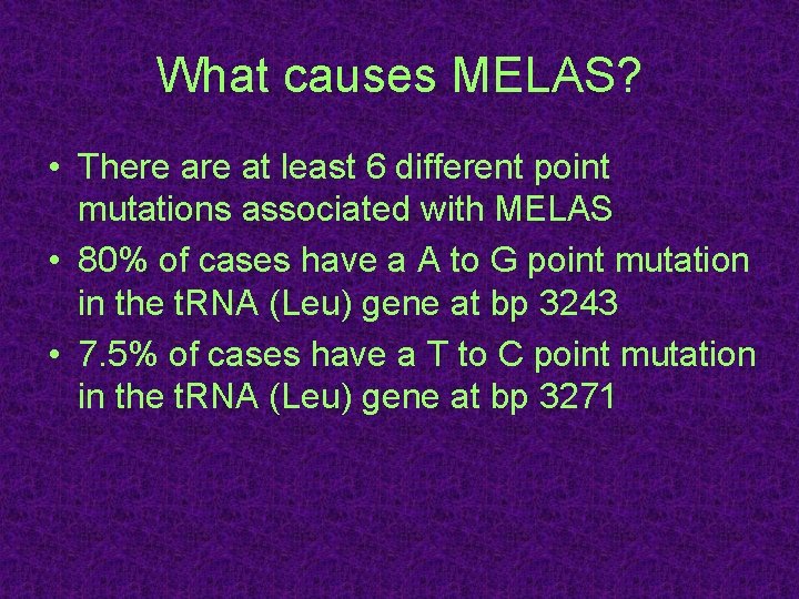 What causes MELAS? • There at least 6 different point mutations associated with MELAS What causes MELAS? • There at least 6 different point mutations associated with MELAS