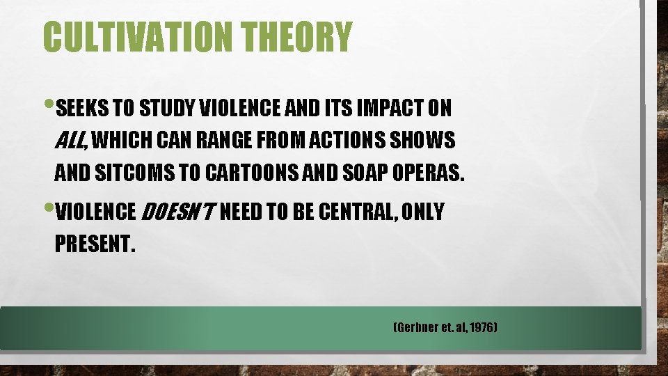 CULTIVATION THEORY • SEEKS TO STUDY VIOLENCE AND ITS IMPACT ON ALL, WHICH CAN