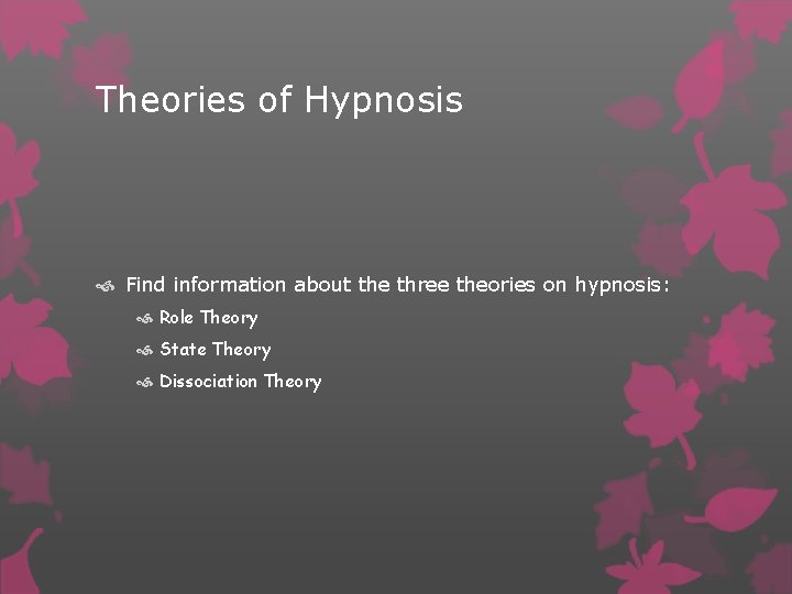 Theories of Hypnosis Find information about the three theories on hypnosis: Role Theory State