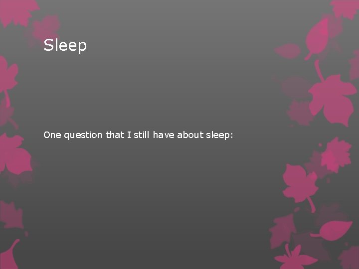 Sleep One question that I still have about sleep: 