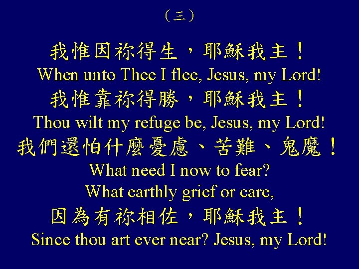 （三） 我惟因祢得生，耶穌我主！ When unto Thee I flee, Jesus, my Lord! 我惟靠祢得勝，耶穌我主！ Thou wilt my