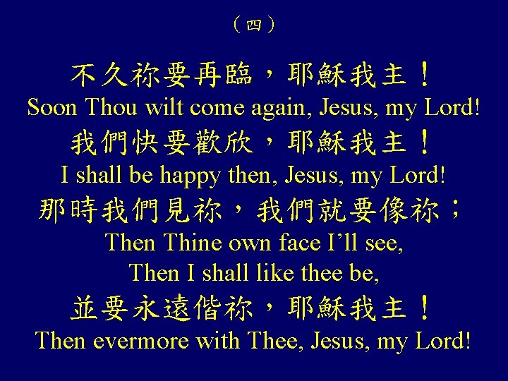 （四） 不久祢要再臨，耶穌我主！ Soon Thou wilt come again, Jesus, my Lord! 我們快要歡欣，耶穌我主！ I shall be