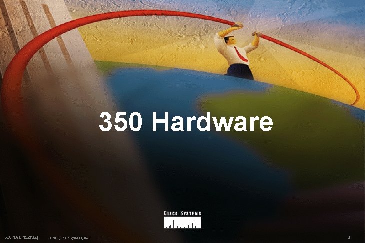 350 Hardware 350 TAC Training © 2000, Cisco Systems, Inc. 3 