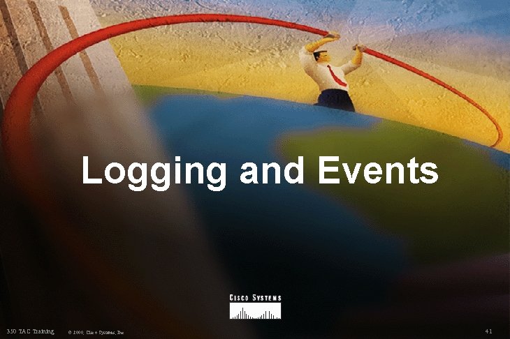 Logging and Events 350 TAC Training © 2000, Cisco Systems, Inc. 41 