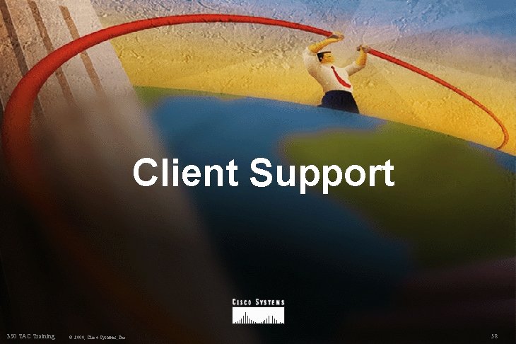 Client Support 350 TAC Training © 2000, Cisco Systems, Inc. 58 