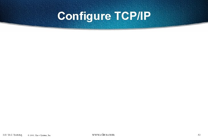 Configure TCP/IP 350 TAC Training © 2000, Cisco Systems, Inc. www. cisco. com 62