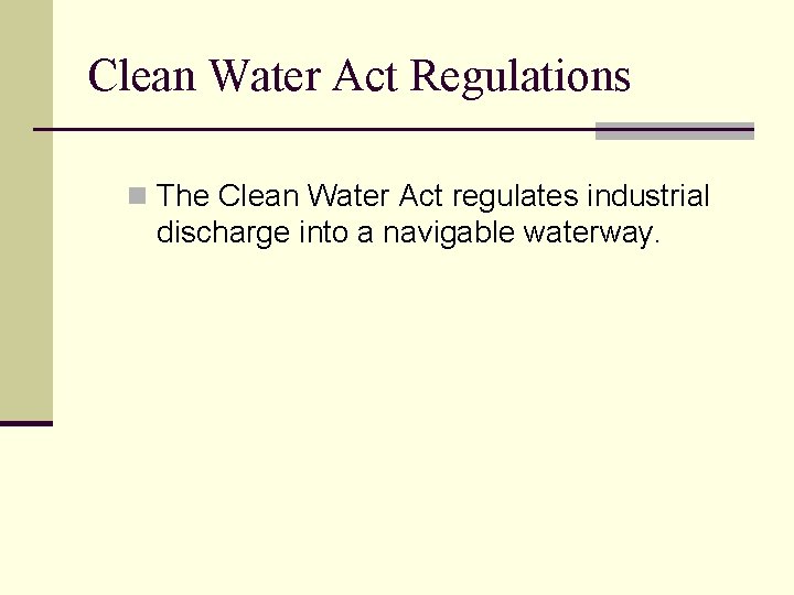 Clean Water Act Regulations n The Clean Water Act regulates industrial discharge into a