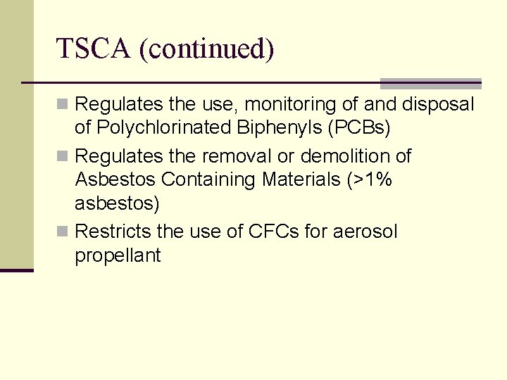 TSCA (continued) n Regulates the use, monitoring of and disposal of Polychlorinated Biphenyls (PCBs)