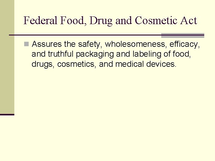 Federal Food, Drug and Cosmetic Act n Assures the safety, wholesomeness, efficacy, and truthful