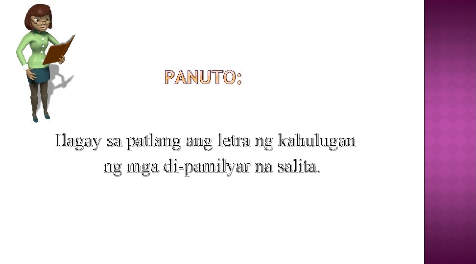 PANUTO: Ilagay sa patlang letra ng kahulugan ng mga di-pamilyar na salita. 