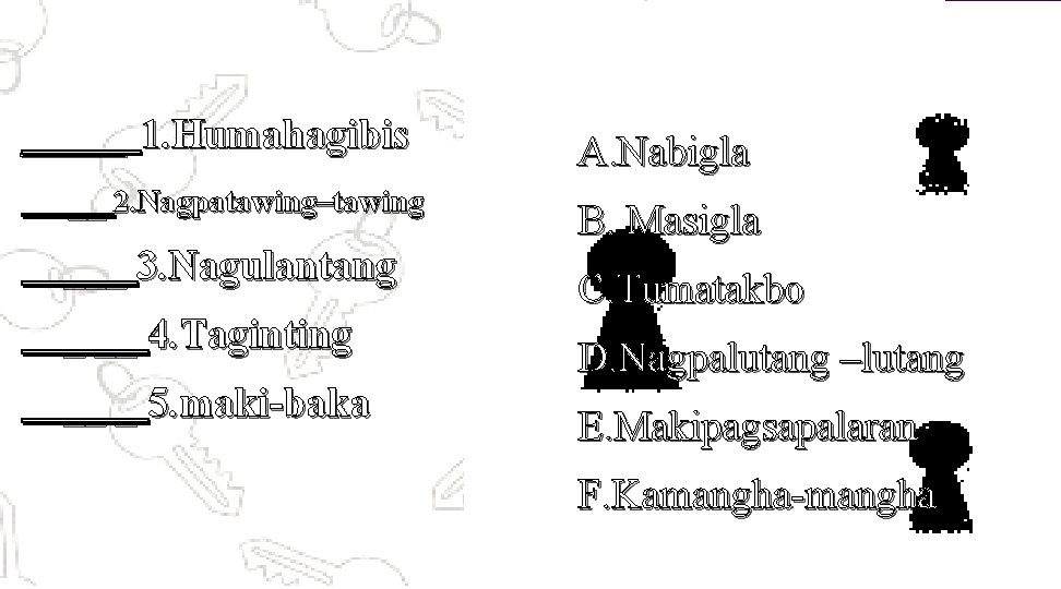_____ 1. Humahagibis __ 2. Nagpatawing–tawing ___ 3. Nagulantang _ __ 4. Taginting __