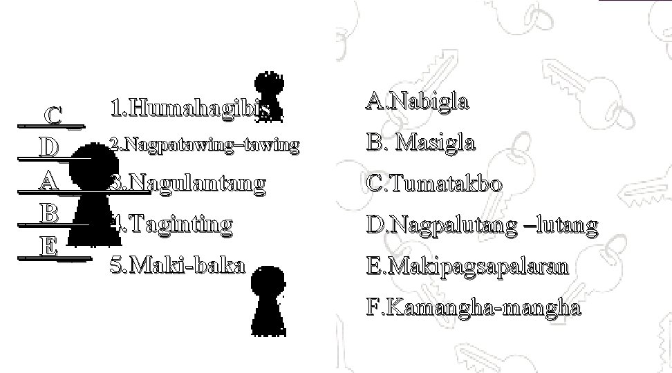 C_ 1. Humahagibis A. Nabigla D__ A__ B _ E__ 2. Nagpatawing–tawing B. Masigla