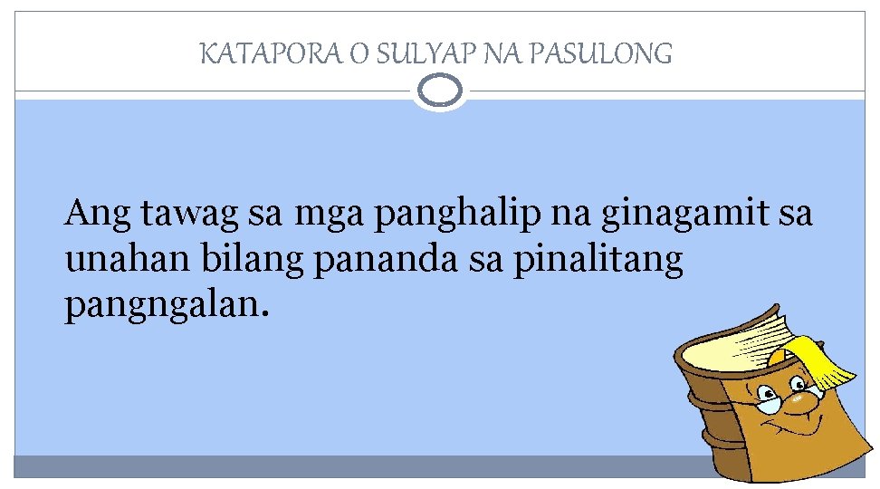 KATAPORA O SULYAP NA PASULONG Ang tawag sa mga panghalip na ginagamit sa unahan