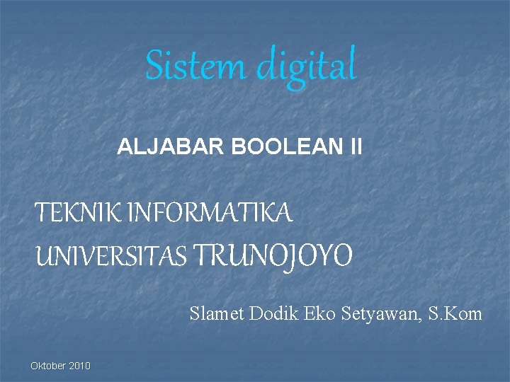 Sistem digital ALJABAR BOOLEAN II TEKNIK INFORMATIKA UNIVERSITAS TRUNOJOYO Slamet Dodik Eko Setyawan, S.