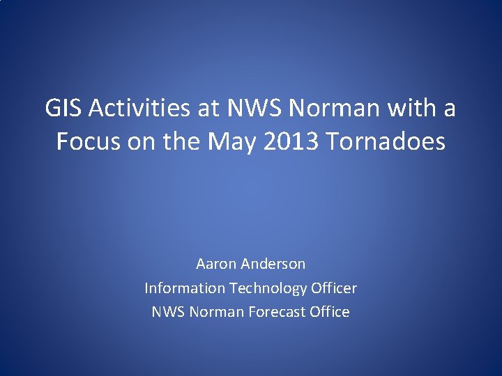 GIS Activities at NWS Norman with a Focus on the May 2013 Tornadoes Aaron GIS Activities at NWS Norman with a Focus on the May 2013 Tornadoes Aaron