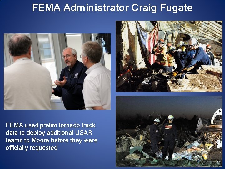 FEMA Administrator Craig Fugate FEMA used prelim tornado track data to deploy additional USAR FEMA Administrator Craig Fugate FEMA used prelim tornado track data to deploy additional USAR