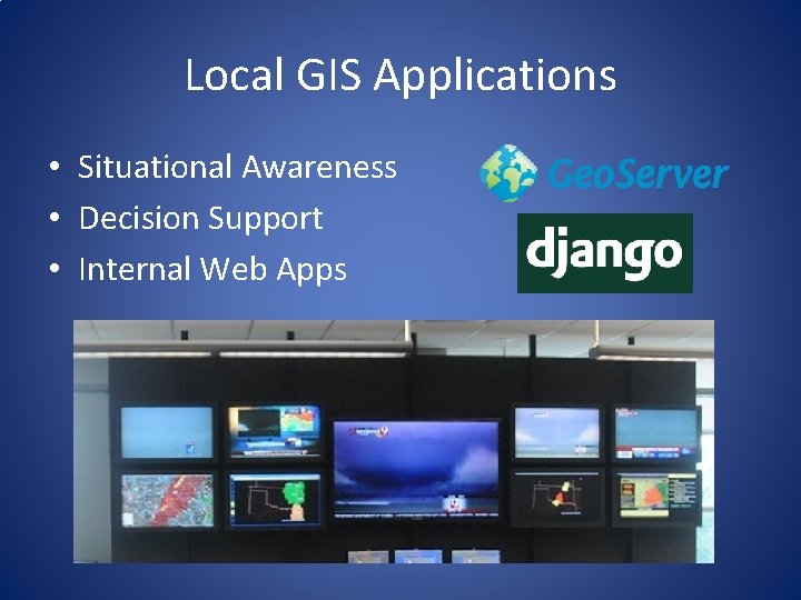 Local GIS Applications • Situational Awareness • Decision Support • Internal Web Apps Local GIS Applications • Situational Awareness • Decision Support • Internal Web Apps