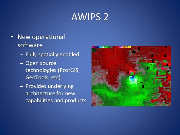 AWIPS 2 • New operational software – Fully spatially enabled – Open source technologies AWIPS 2 • New operational software – Fully spatially enabled – Open source technologies