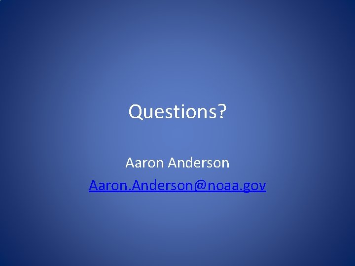 Questions? Aaron Anderson Aaron. Anderson@noaa. gov Questions? Aaron Anderson Aaron. Anderson@noaa. gov