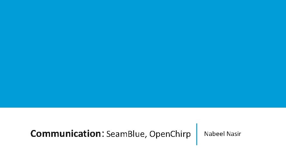 Communication: Seam. Blue, Open. Chirp Nabeel Nasir 