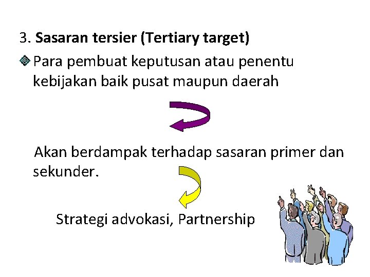 3. Sasaran tersier (Tertiary target) Para pembuat keputusan atau penentu kebijakan baik pusat maupun